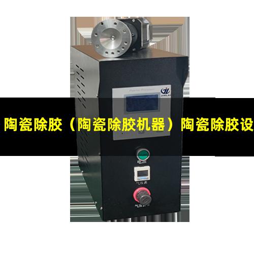 陶瓷除胶（陶瓷除胶机器）陶瓷除胶设备