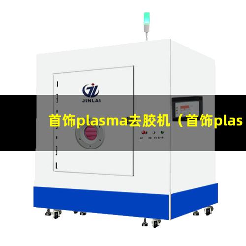 首饰plasma去胶机（首饰plasma表面处理设备）