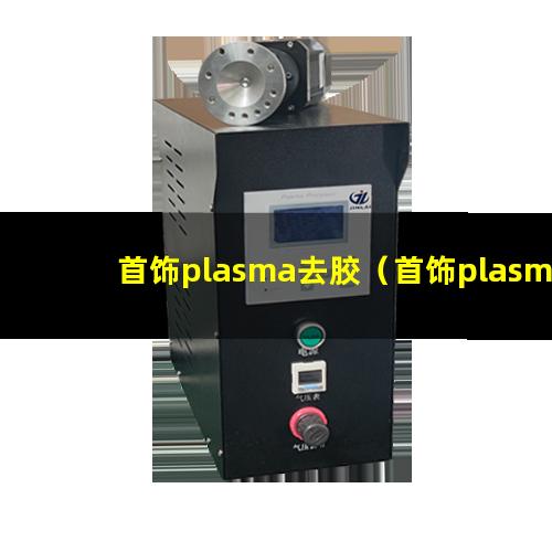 首饰plasma去胶（首饰plasma去胶机器）