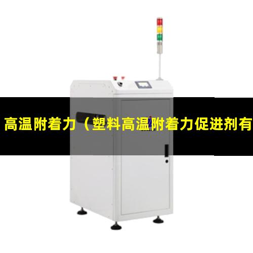 高温附着力（塑料高温附着力促进剂有哪些）涂层高温附着力